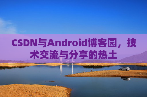 CSDN与Android博客园，技术交流与分享的热土