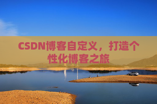 CSDN博客自定义，打造个性化博客之旅