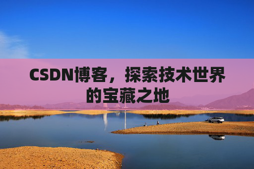 CSDN博客，探索技术世界的宝藏之地